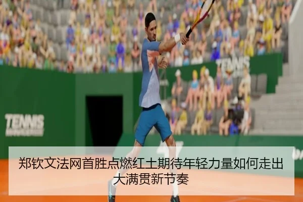郑钦文法网首胜点燃红土期待年轻力量如何走出大满贯新节奏
